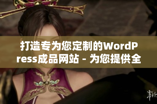 打造專為您定制的WordPress成品網(wǎng)站 - 為您提供全方位網(wǎng)站解決方案