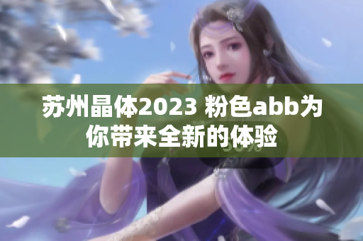 蘇州晶體2023 粉色abb為你帶來(lái)全新的體驗(yàn)