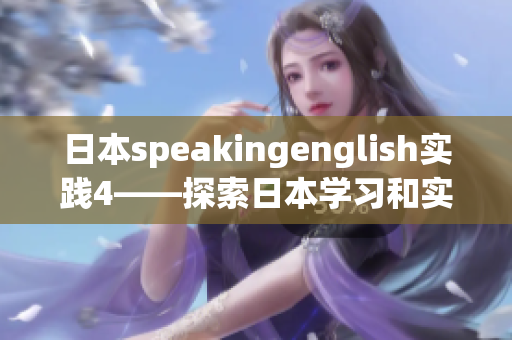 日本speakingenglish實(shí)踐4——探索日本學(xué)習(xí)和實(shí)踐英語的獨(dú)特經(jīng)驗(yàn)