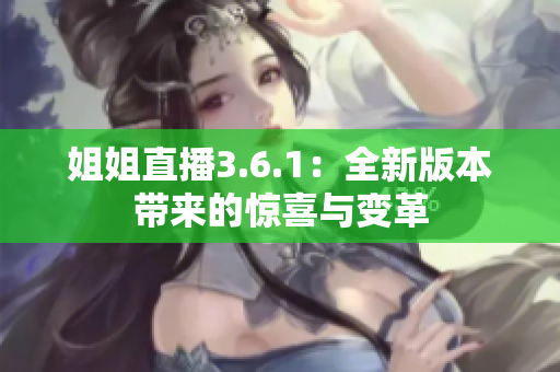 姐姐直播3.6.1：全新版本帶來的驚喜與變革