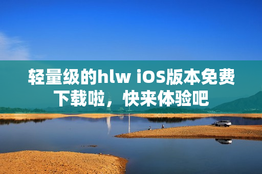 輕量級的hlw iOS版本免費下載啦，快來體驗吧