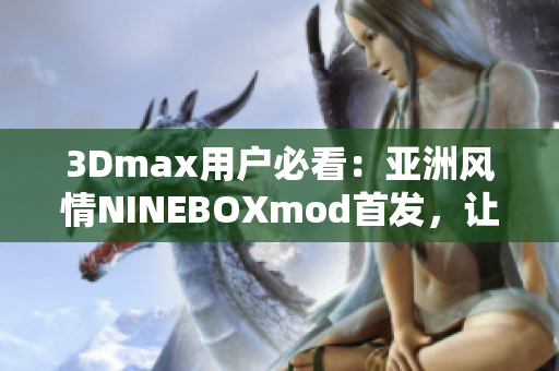 3Dmax用戶必看：亞洲風(fēng)情NINEBOXmod首發(fā)，讓你的設(shè)計(jì)更有靈感