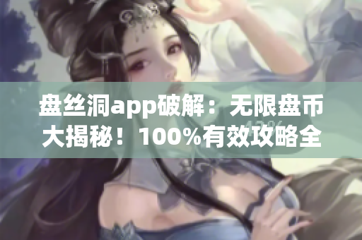 盤絲洞app破解：無限盤幣大揭秘！100%有效攻略全解析