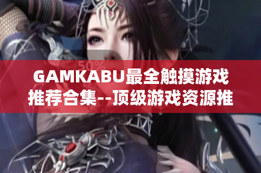 GAMKABU最全觸摸游戲推薦合集--頂級(jí)游戲資源推薦