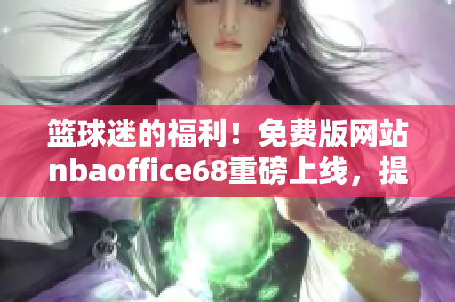 籃球迷的福利！免費版網(wǎng)站nbaoffice68重磅上線，提供最全面NBA賽事資訊