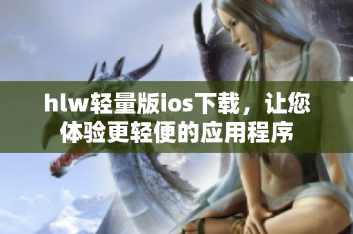 hlw輕量版ios下載，讓您體驗(yàn)更輕便的應(yīng)用程序