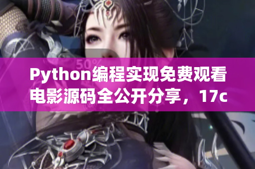 Python編程實現(xiàn)免費觀看電影源碼全公開分享，17c贈送