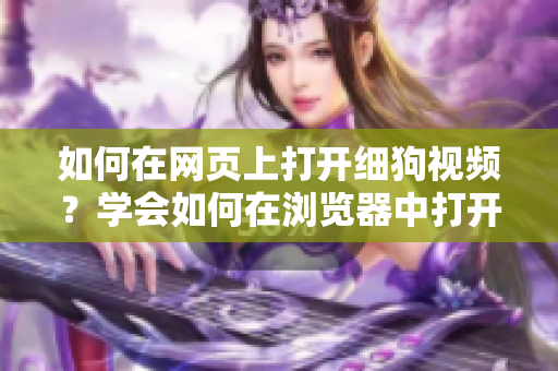 如何在網(wǎng)頁(yè)上打開(kāi)細(xì)狗視頻？學(xué)會(huì)如何在瀏覽器中打開(kāi)細(xì)狗視頻的方法