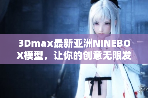 3Dmax最新亞洲NINEBOX模型，讓你的創(chuàng)意無限發(fā)揮