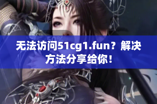 無(wú)法訪問(wèn)51cg1.fun？解決方法分享給你！