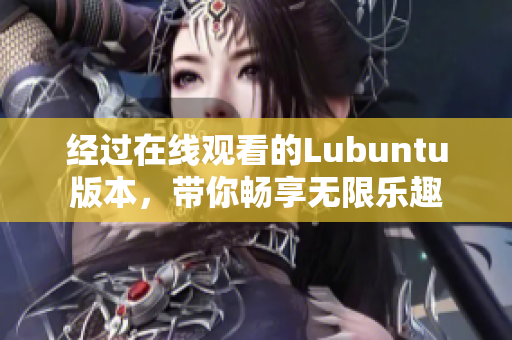 經(jīng)過在線觀看的Lubuntu版本，帶你暢享無限樂趣