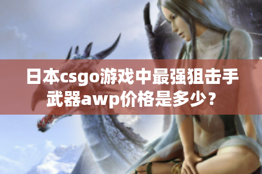 日本csgo游戲中最強(qiáng)狙擊手武器awp價格是多少？