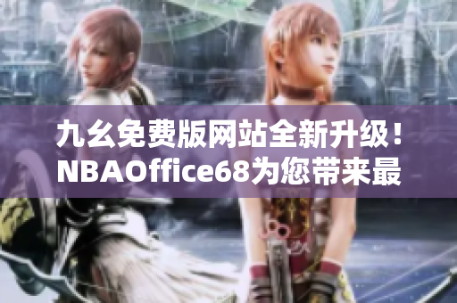 九幺免費(fèi)版網(wǎng)站全新升級(jí)！NBAOffice68為您帶來(lái)最新精彩賽事報(bào)道