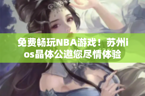 免費暢玩NBA游戲！蘇州ios晶體公邀您盡情體驗