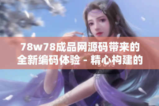 78w78成品網(wǎng)源碼帶來的全新編碼體驗 - 精心構(gòu)建的網(wǎng)站制作利器值得擁有