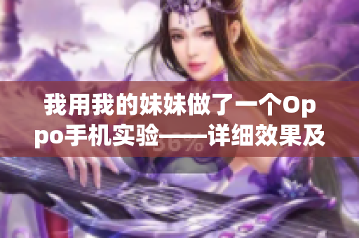 我用我的妹妹做了一個Oppo手機實驗——詳細效果及實驗過程分享