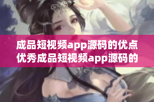 成品短視頻app源碼的優(yōu)點優(yōu)秀成品短視頻app源碼的獨特之處