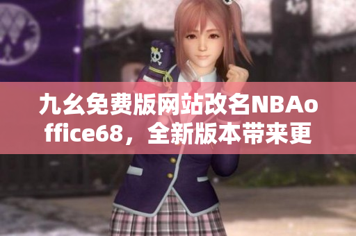 九幺免費(fèi)版網(wǎng)站改名NBAoffice68，全新版本帶來更多精彩內(nèi)容