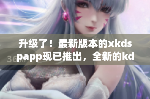 升級(jí)了！最新版本的xkdspapp現(xiàn)已推出，全新的kdb免會(huì)員版即將上線，請(qǐng)期待！