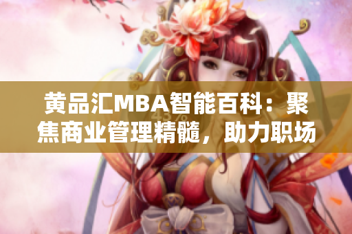 黃品匯MBA智能百科：聚焦商業(yè)管理精髓，助力職場精英的智慧積累