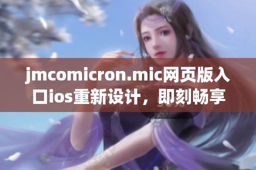 jmcomicron.mic網(wǎng)頁版入口ios重新設(shè)計(jì)，即刻暢享精彩漫畫閱讀