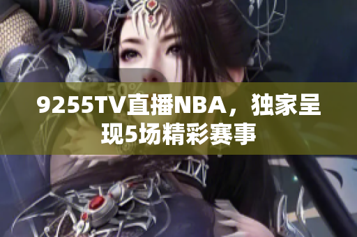 9255TV直播NBA，獨家呈現(xiàn)5場精彩賽事