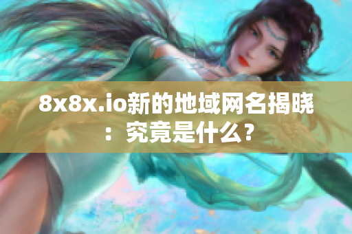 8x8x.io新的地域網(wǎng)名揭曉：究竟是什么？