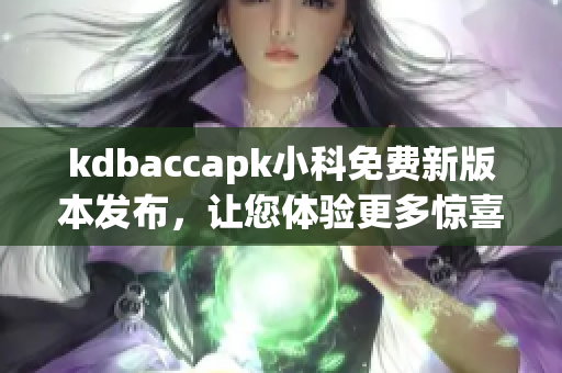 kdbaccapk小科免費(fèi)新版本發(fā)布，讓您體驗(yàn)更多驚喜