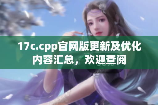 17c.cpp官網(wǎng)版更新及優(yōu)化內(nèi)容匯總，歡迎查閱