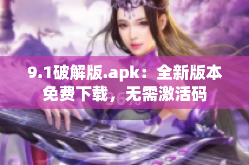 9.1破解版.apk：全新版本免費(fèi)下載，無(wú)需激活碼