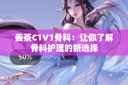 姜茶C1V1骨科：讓你了解骨科護理的新選擇