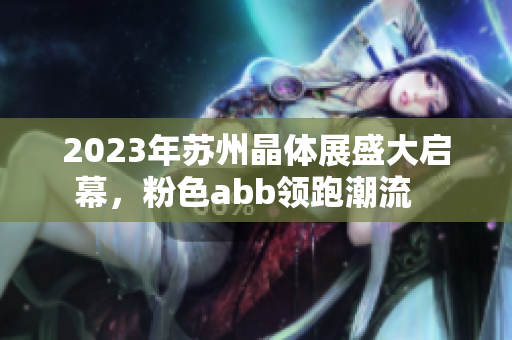 2023年蘇州晶體展盛大啟幕，粉色abb領(lǐng)跑潮流   