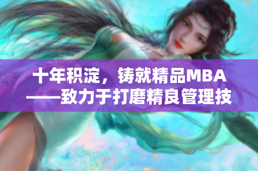 十年積淀，鑄就精品MBA——致力于打磨精良管理技能的研究生商學(xué)院