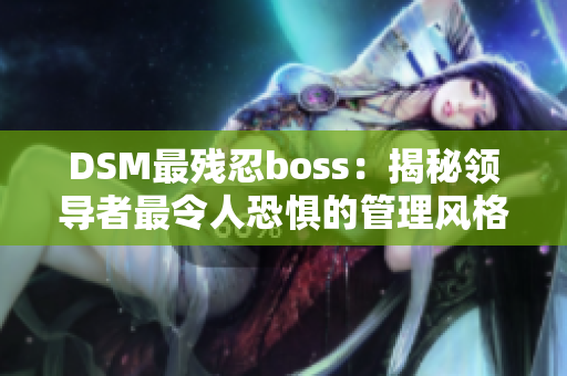 DSM最殘忍boss：揭秘領(lǐng)導(dǎo)者最令人恐懼的管理風(fēng)格