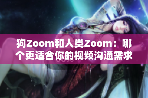 狗Zoom和人類Zoom：哪個(gè)更適合你的視頻溝通需求？