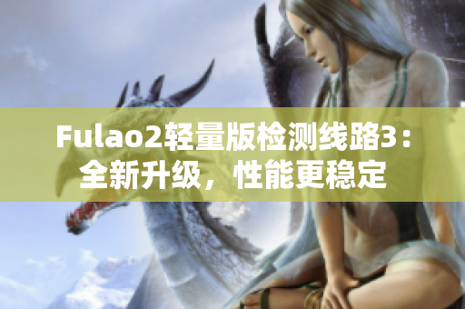 Fulao2輕量版檢測(cè)線路3：全新升級(jí)，性能更穩(wěn)定