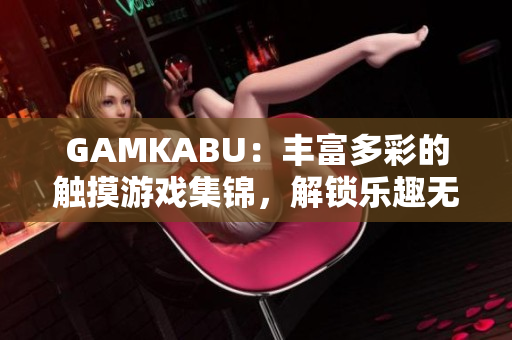 GAMKABU：豐富多彩的觸摸游戲集錦，解鎖樂趣無限