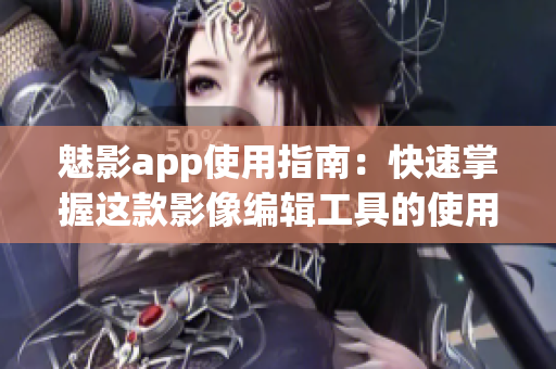 魅影app使用指南：快速掌握這款影像編輯工具的使用技巧