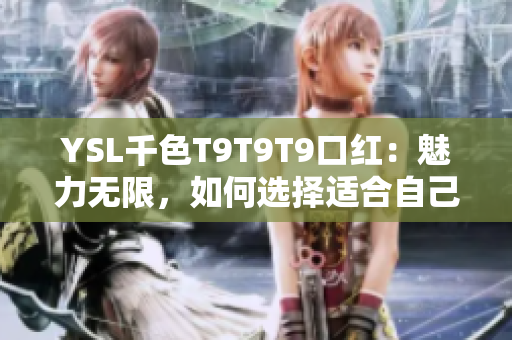 YSL千色T9T9T9口紅：魅力無限，如何選擇適合自己的顏色？