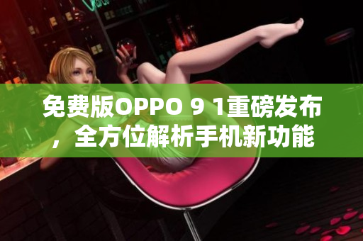 免費(fèi)版OPPO 9 1重磅發(fā)布，全方位解析手機(jī)新功能