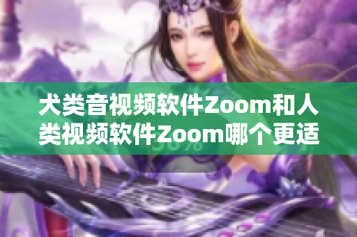 犬類音視頻軟件Zoom和人類視頻軟件Zoom哪個(gè)更適合？