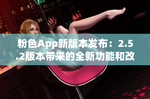 粉色App新版本發(fā)布：2.5.2版本帶來的全新功能和改進(jìn)