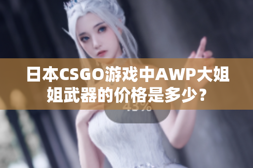 日本CSGO游戲中AWP大姐姐武器的價格是多少？