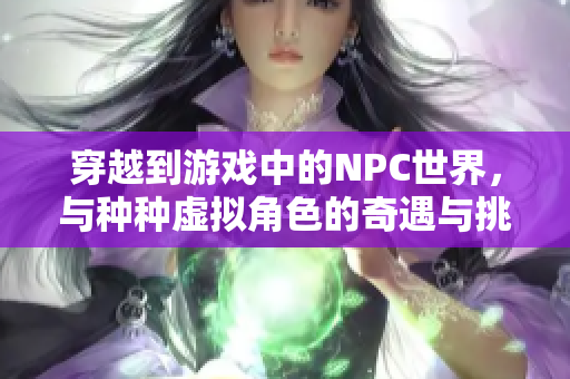 穿越到游戲中的NPC世界，與種種虛擬角色的奇遇與挑戰(zhàn)