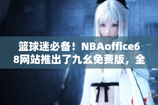 籃球迷必備！NBAoffice68網(wǎng)站推出了九幺免費(fèi)版，全新體驗(yàn)等你來(lái)！