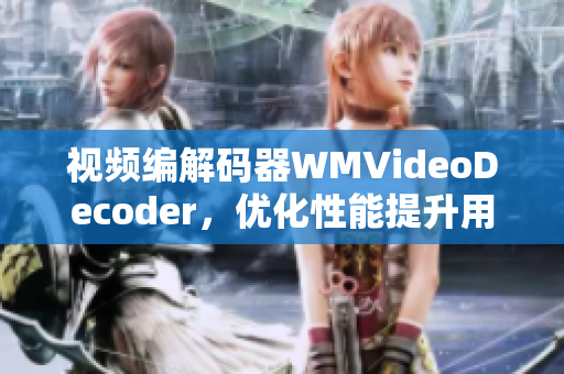 視頻編解碼器WMVideoDecoder，優(yōu)化性能提升用戶體驗