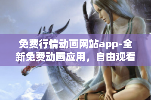 免費行情動畫網站app-全新免費動畫應用，自由觀看最新行情動畫片