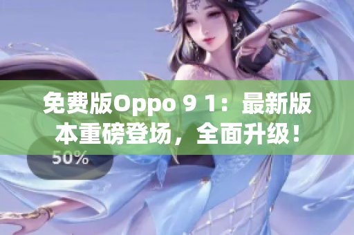 免費(fèi)版Oppo 9 1：最新版本重磅登場(chǎng)，全面升級(jí)！