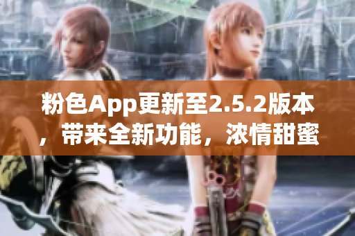 粉色App更新至2.5.2版本，帶來(lái)全新功能，濃情甜蜜體驗(yàn)