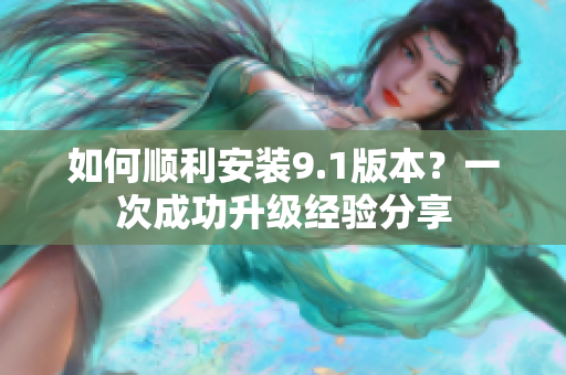 如何順利安裝9.1版本？一次成功升級(jí)經(jīng)驗(yàn)分享